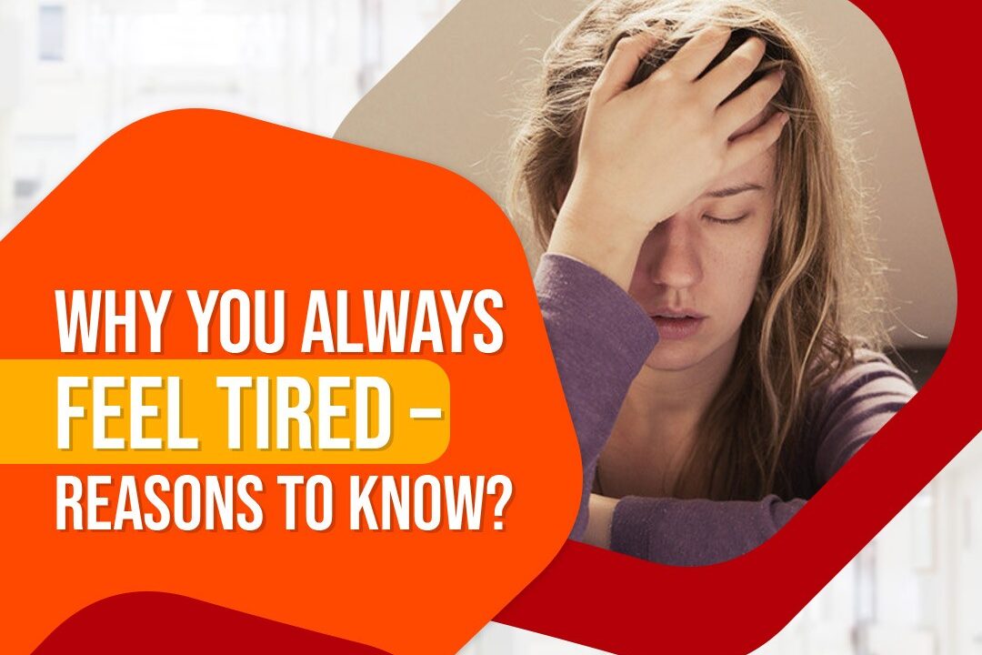 Why you always Feel Tired – Reasons to know?